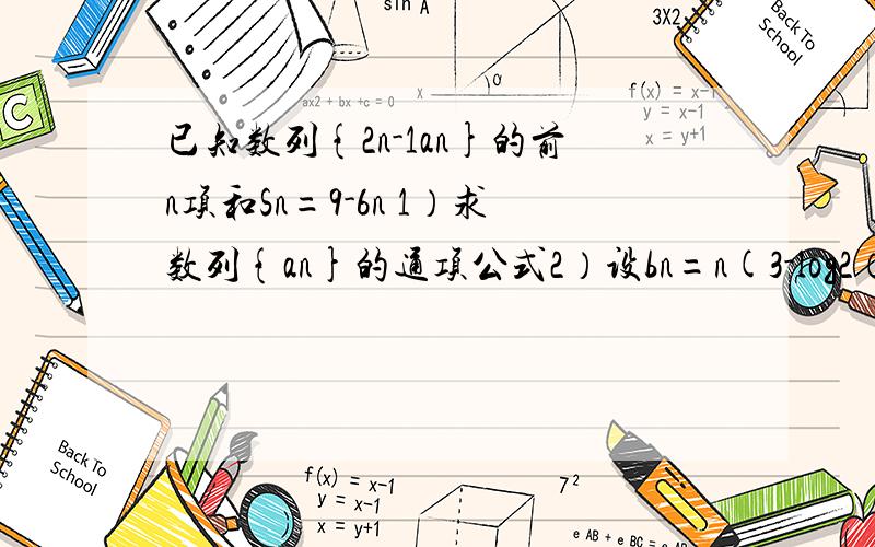 已知数列{2n-1an}的前n项和Sn=9-6n 1）求数列{an}的通项公式2）设bn=n(3-log2（an/3）),求数列｛1/bn｝的前n项和