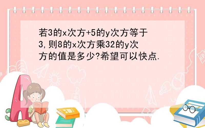 若3的x次方+5的y次方等于3,则8的x次方乘32的y次方的值是多少?希望可以快点.