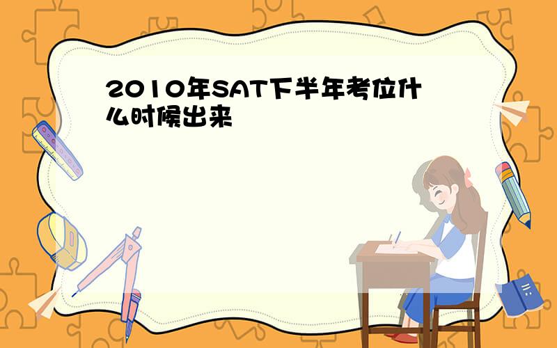 2010年SAT下半年考位什么时候出来