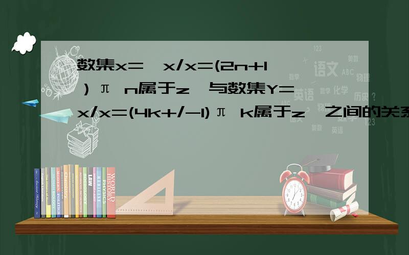 数集x=｛x/x=(2n+1）π n属于z｝与数集Y=｛x/x=(4k+/-1)π k属于z｝之间的关系是?