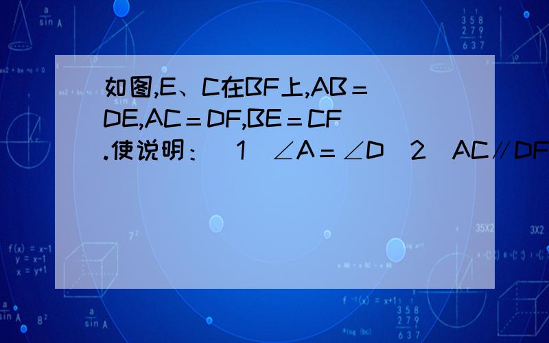 如图,E、C在BF上,AB＝DE,AC＝DF,BE＝CF.使说明：（1）∠A＝∠D（2）AC∥DF.