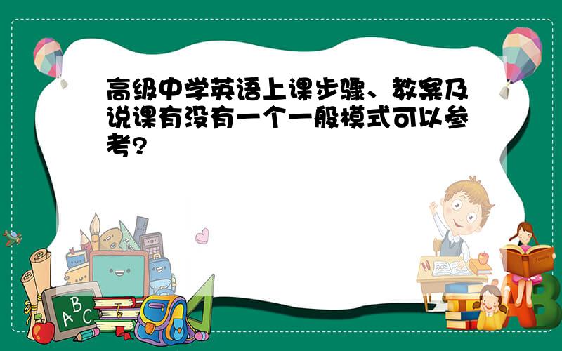 高级中学英语上课步骤、教案及说课有没有一个一般模式可以参考?