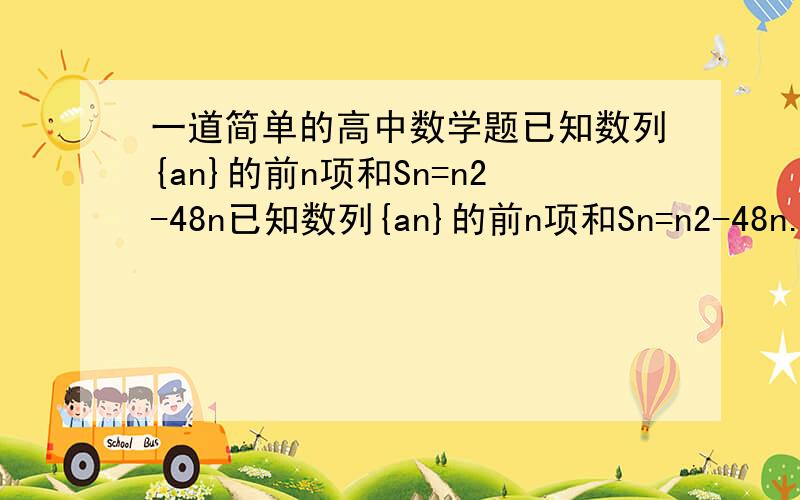 一道简单的高中数学题已知数列{an}的前n项和Sn=n2-48n已知数列{an}的前n项和Sn=n2-48n.1.求数列的通项公式.2.求Sn的最大或最小值.