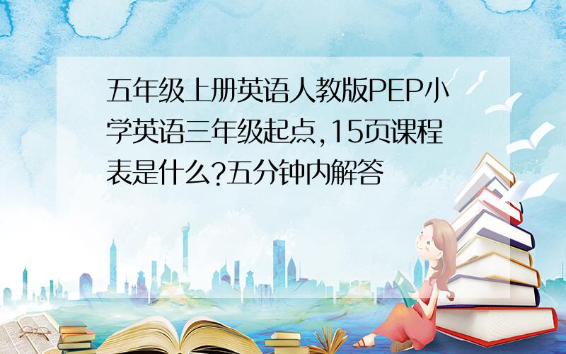 五年级上册英语人教版PEP小学英语三年级起点,15页课程表是什么?五分钟内解答