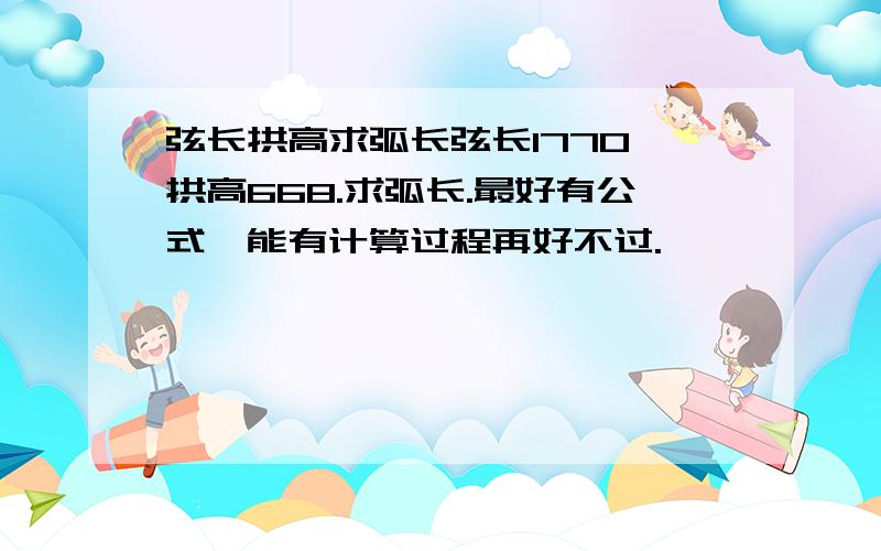 弦长拱高求弧长弦长1770,拱高668.求弧长.最好有公式,能有计算过程再好不过.