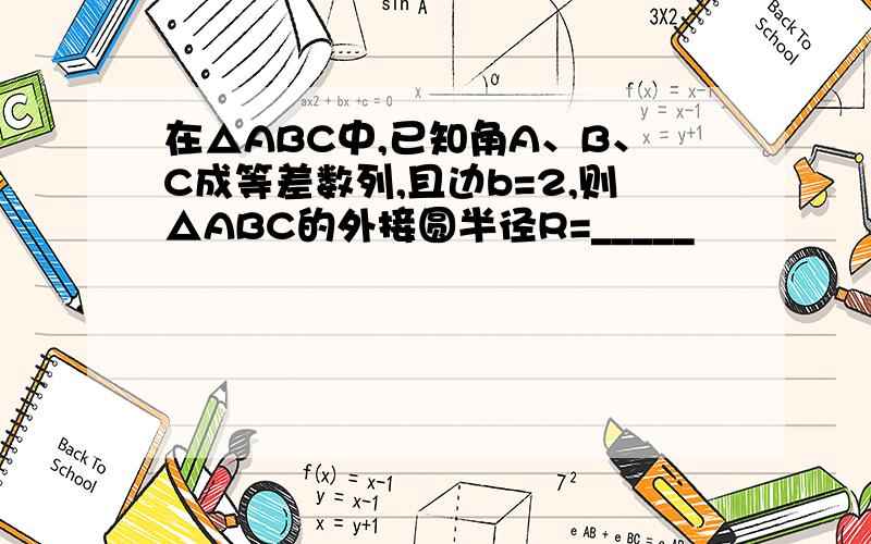 在△ABC中,已知角A、B、C成等差数列,且边b=2,则△ABC的外接圆半径R=_____