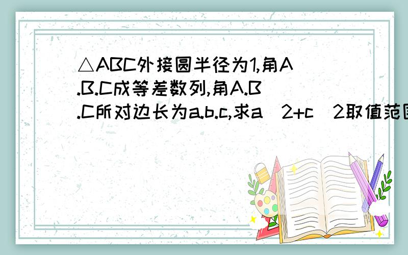 △ABC外接圆半径为1,角A.B.C成等差数列,角A.B.C所对边长为a.b.c,求a^2+c^2取值范围.