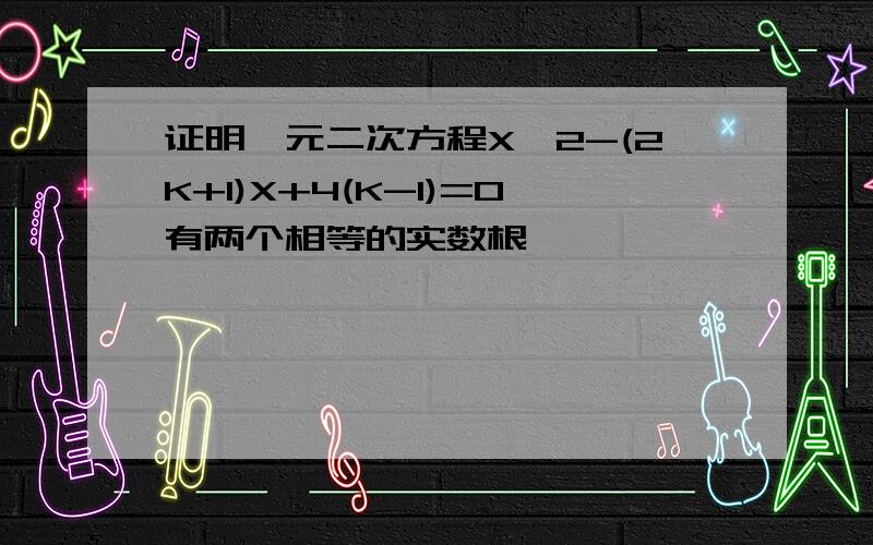 证明一元二次方程X^2-(2K+1)X+4(K-1)=0有两个相等的实数根