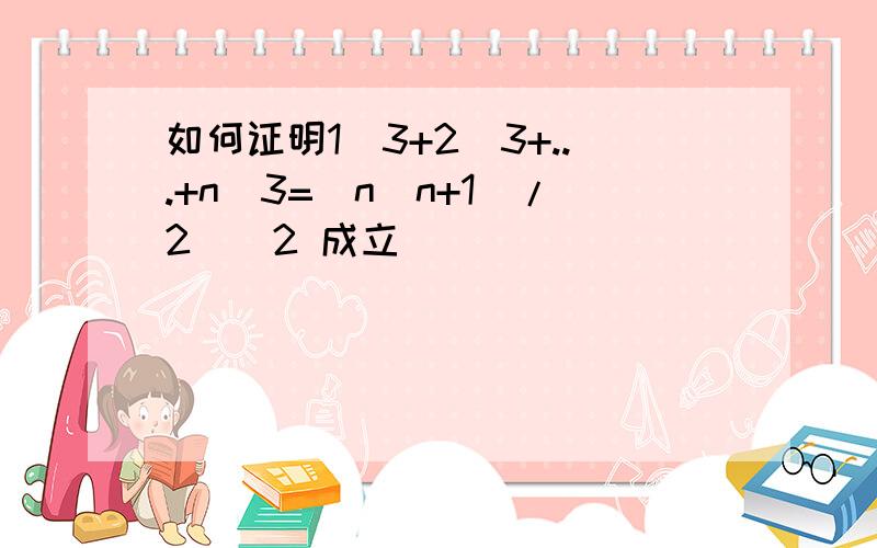 如何证明1^3+2^3+...+n^3=[n(n+1)/2]^2 成立