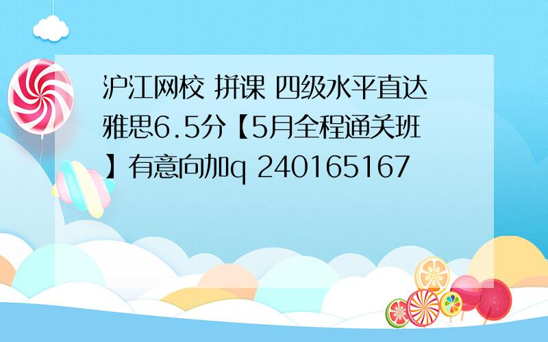 沪江网校 拼课 四级水平直达雅思6.5分【5月全程通关班】有意向加q 240165167