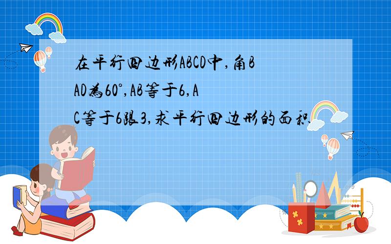 在平行四边形ABCD中,角BAD为60°,AB等于6,AC等于6跟3,求平行四边形的面积