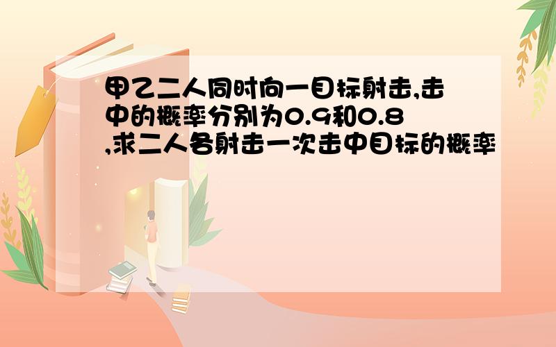 甲乙二人同时向一目标射击,击中的概率分别为0.9和0.8,求二人各射击一次击中目标的概率