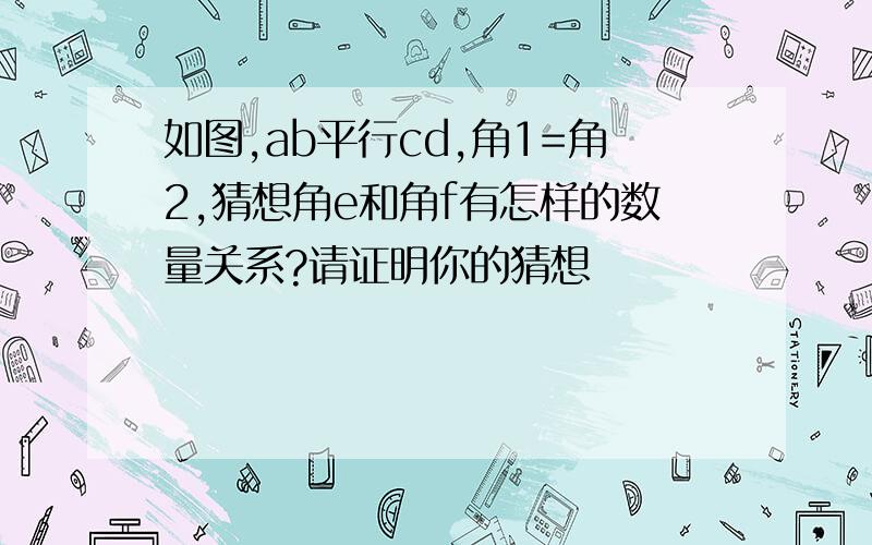 如图,ab平行cd,角1=角2,猜想角e和角f有怎样的数量关系?请证明你的猜想