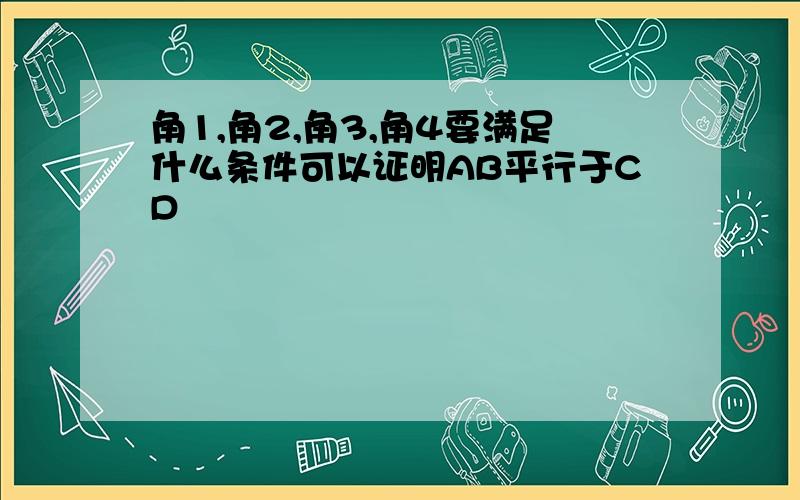 角1,角2,角3,角4要满足什么条件可以证明AB平行于CD