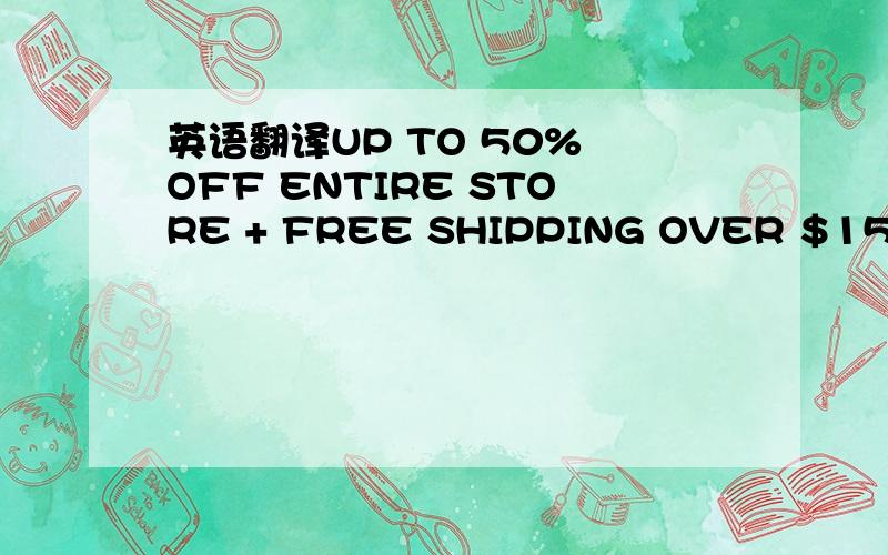 英语翻译UP TO 50% OFF ENTIRE STORE + FREE SHIPPING OVER $150 WHEN SIGNED IN!