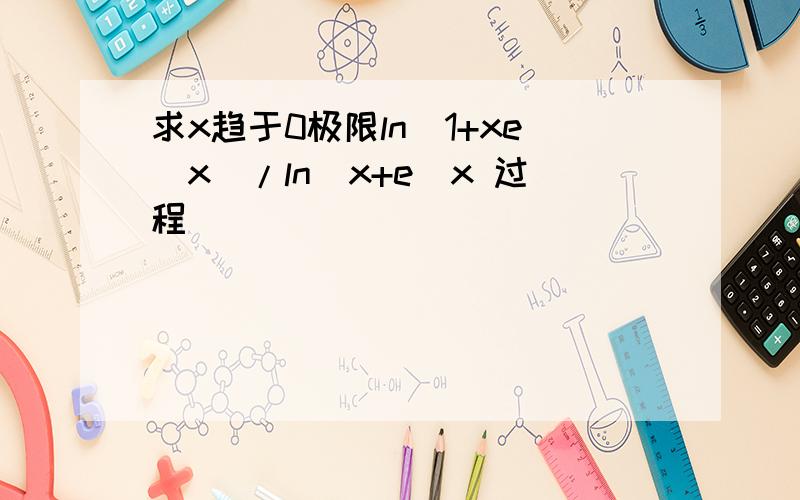 求x趋于0极限ln(1+xe^x)/ln(x+e^x 过程