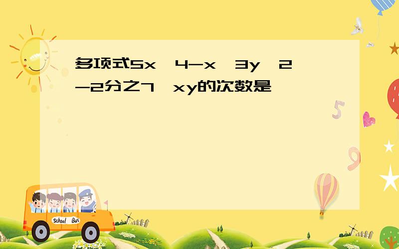 多项式5x^4-x^3y^2-2分之7*xy的次数是