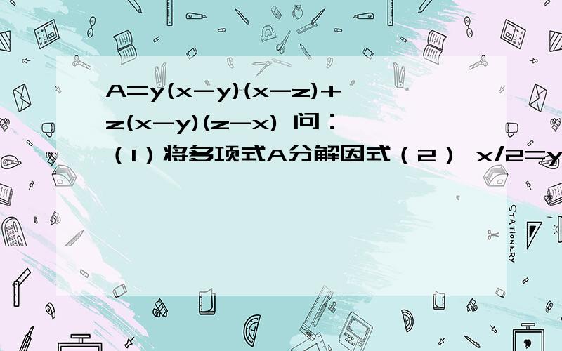 A=y(x-y)(x-z)+z(x-y)(z-x) 问：（1）将多项式A分解因式（2） x/2=y/3=z/4,求A/（xyz）的值