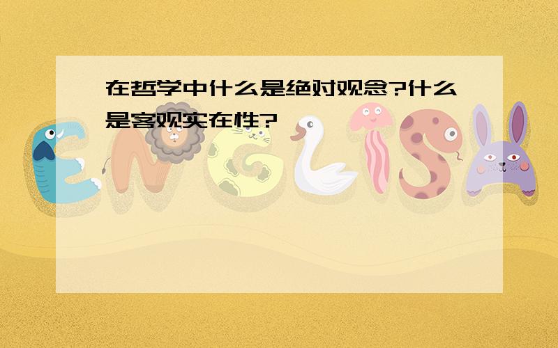 在哲学中什么是绝对观念?什么是客观实在性?