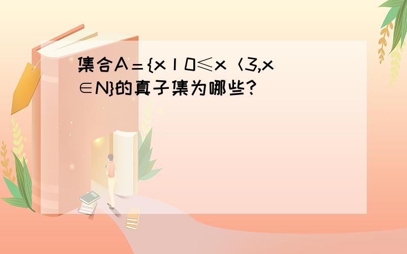 集合A＝{x丨0≤x＜3,x∈N}的真子集为哪些?