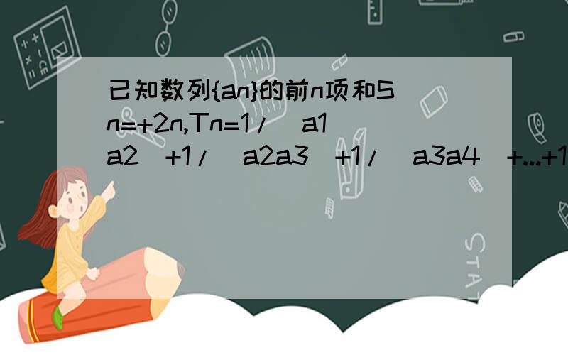 已知数列{an}的前n项和Sn=+2n,Tn=1/(a1a2)+1/(a2a3)+1/(a3a4)+...+1/(anan+1),求Tn