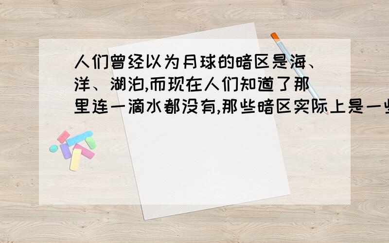 人们曾经以为月球的暗区是海、洋、湖泊,而现在人们知道了那里连一滴水都没有,那些暗区实际上是一些面积不大的平原和低地.由此可见A．真理总包含着谬误B．实践是检验真理的唯一标准C