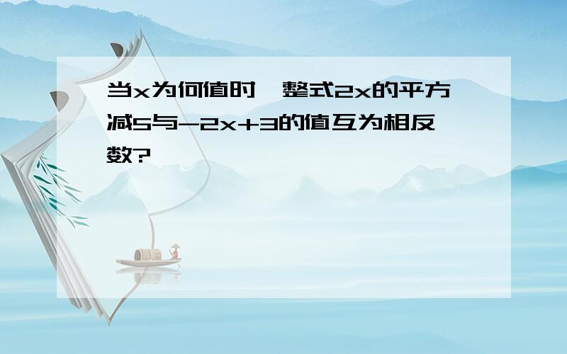 当x为何值时,整式2x的平方减5与-2x+3的值互为相反数?