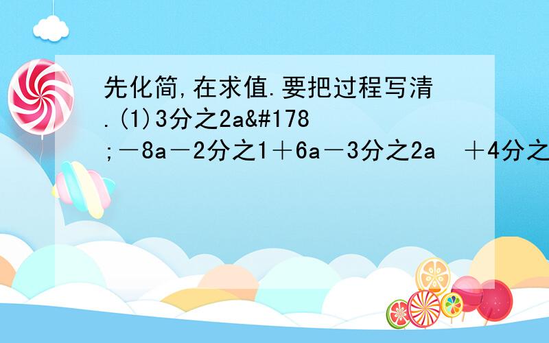 先化简,在求值.要把过程写清.(1)3分之2a²－8a－2分之1＋6a－3分之2a²＋4分之1,其中a＝2分之1