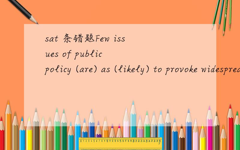 sat 条错题Few issues of public policy (are) as (likely) to provoke widespread interest as (that) involving possible (danger to) the health or safety of children.