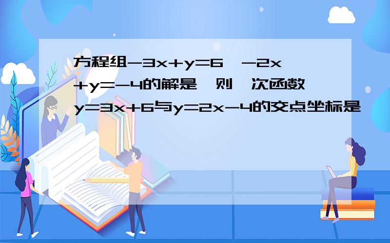 方程组-3x+y=6,-2x+y=-4的解是,则一次函数y=3x+6与y=2x-4的交点坐标是