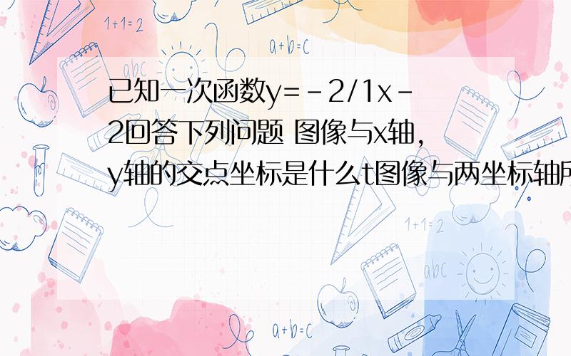 已知一次函数y=-2/1x-2回答下列问题 图像与x轴,y轴的交点坐标是什么t图像与两坐标轴所围成的三角形面积是多少?