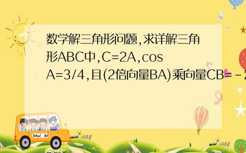 数学解三角形问题,求详解三角形ABC中,C=2A,cosA=3/4,且(2倍向量BA)乘向量CB=-27.求AC长度