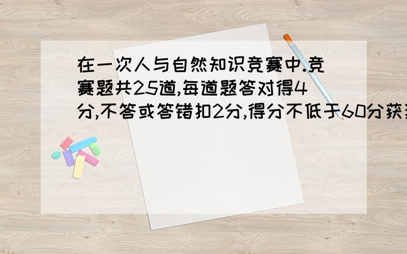 在一次人与自然知识竞赛中.竞赛题共25道,每道题答对得4分,不答或答错扣2分,得分不低于60分获奖.小明已答18题,得到54分.（1）小明已经答对了多少道题?