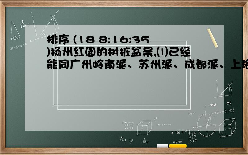 排序 (18 8:16:35)扬州红园的树桩盆景,⑴已经能同广州岭南派、苏州派、成都派、上海派并驾齐驱,⑵受到了国际市场的广泛注意,⑶形成了自己的独特风格,⑷赢得了人民群众的喜爱.正确的顺序