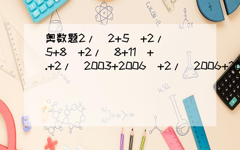 奥数题2/(2+5)+2/(5+8)+2/(8+11)+.+2/(2003+2006)+2/（2006+2009）怎么做括号内是分母，中间是加号