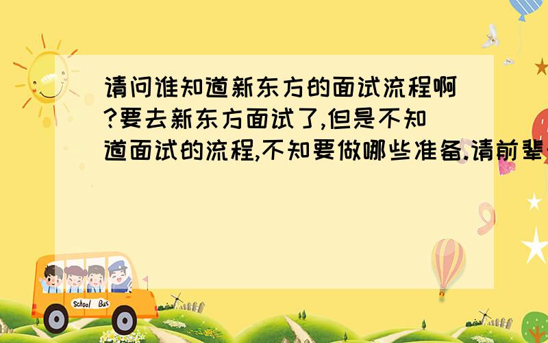 请问谁知道新东方的面试流程啊?要去新东方面试了,但是不知道面试的流程,不知要做哪些准备.请前辈帮忙.