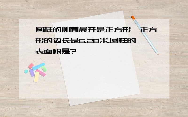 圆柱的侧面展开是正方形,正方形的边长是6.28米.圆柱的表面积是?