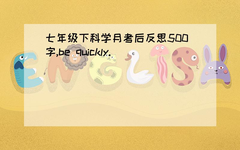 七年级下科学月考后反思500字,be quickly.