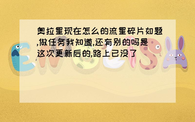 奥拉星现在怎么的流星碎片如题,做任务我知道,还有别的吗是这次更新后的,路上已没了