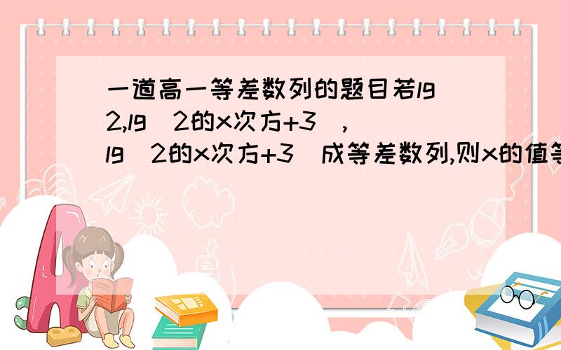 一道高一等差数列的题目若lg2,lg(2的x次方+3）,lg（2的x次方+3）成等差数列,则x的值等于多少错了，错了，第二项是lg(2的x次方-1）。不好意思。