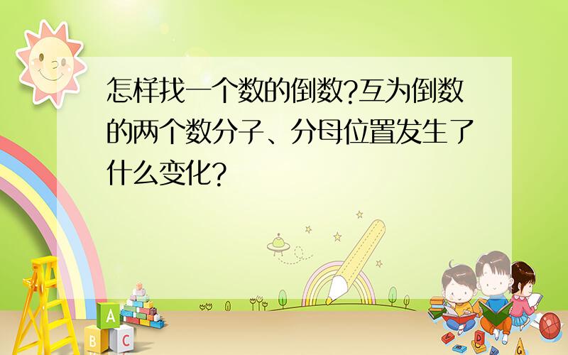 怎样找一个数的倒数?互为倒数的两个数分子、分母位置发生了什么变化?