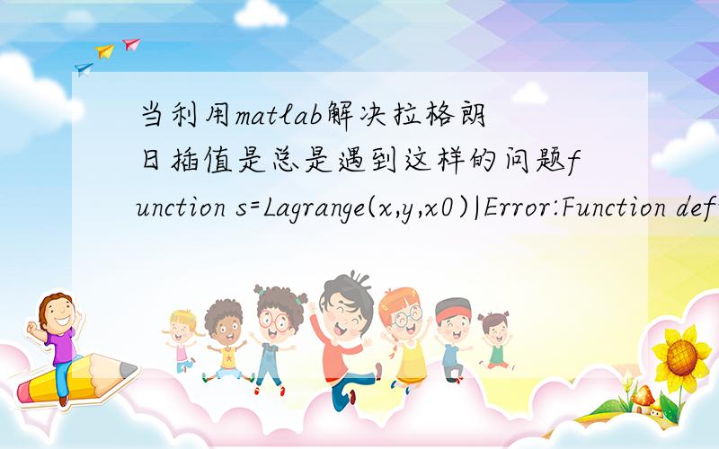 当利用matlab解决拉格朗日插值是总是遇到这样的问题function s=Lagrange(x,y,x0)|Error:Function definitions are not permitted at the prompt or in scripts.