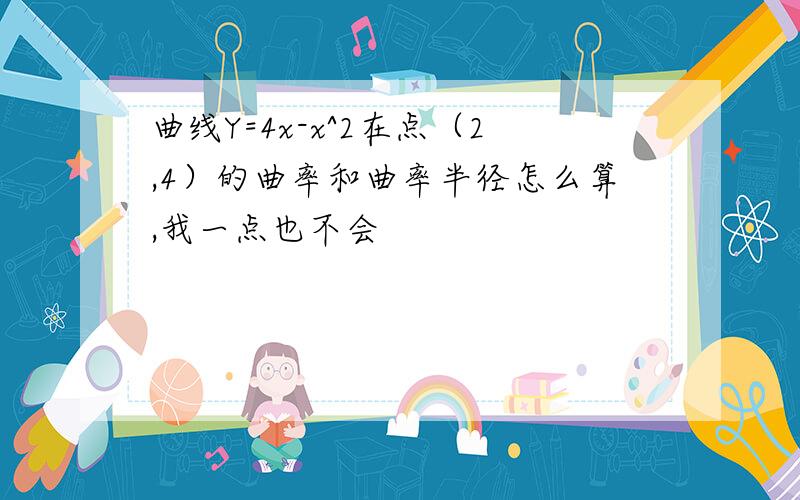 曲线Y=4x-x^2在点（2,4）的曲率和曲率半径怎么算,我一点也不会