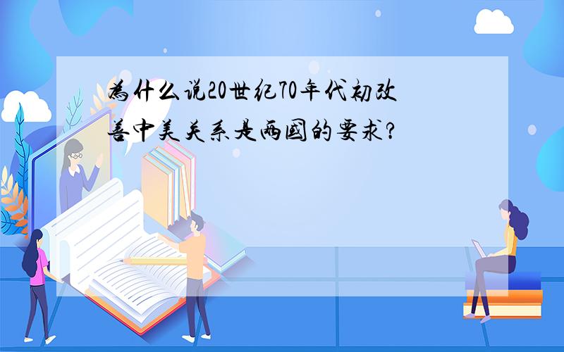 为什么说20世纪70年代初改善中美关系是两国的要求?