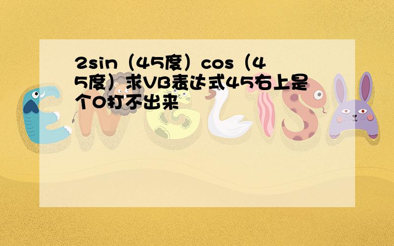 2sin（45度）cos（45度）求VB表达式45右上是个0打不出来