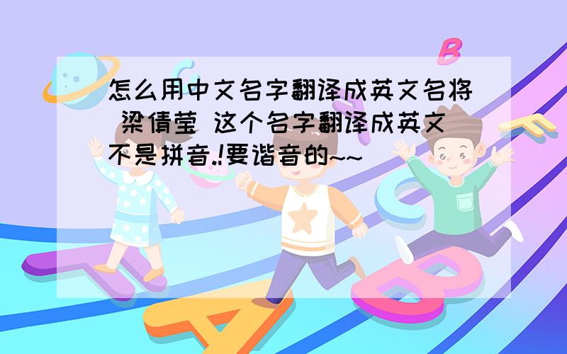 怎么用中文名字翻译成英文名将 梁倩莹 这个名字翻译成英文不是拼音.!要谐音的~~