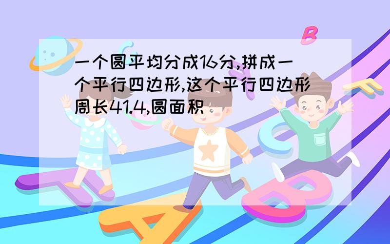 一个圆平均分成16分,拼成一个平行四边形,这个平行四边形周长41.4,圆面积（ )