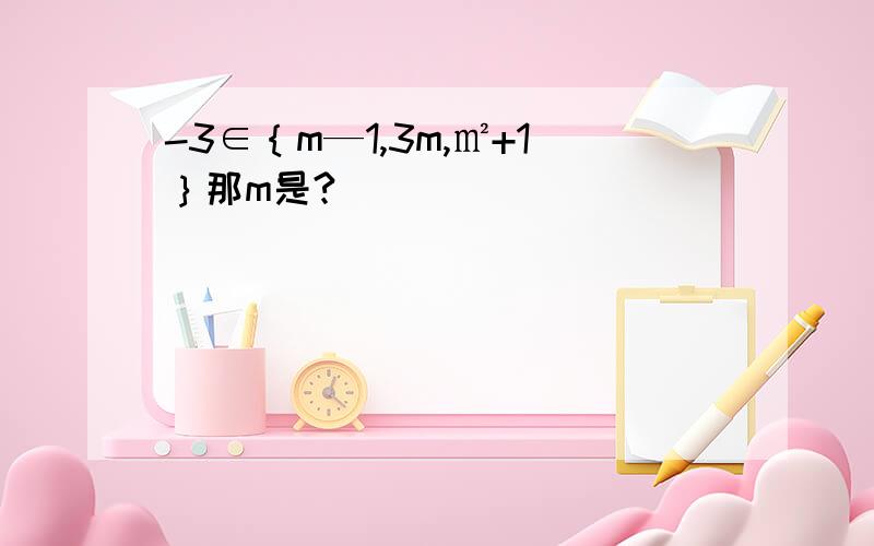 -3∈｛m—1,3m,㎡+1｝那m是?