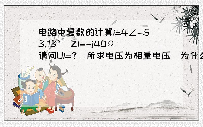 电路中复数的计算i=4∠-53.13° Zl=-j40Ω请问Ul=?（所求电压为相量电压）为什么得这个数?