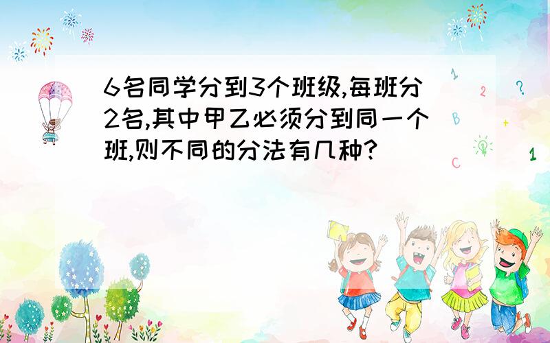 6名同学分到3个班级,每班分2名,其中甲乙必须分到同一个班,则不同的分法有几种?